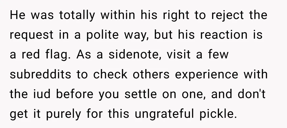 He was totally within his right to reject the request in a polite way, but his reaction is a red flag. As a sidenote, visit a few subreddits to check...