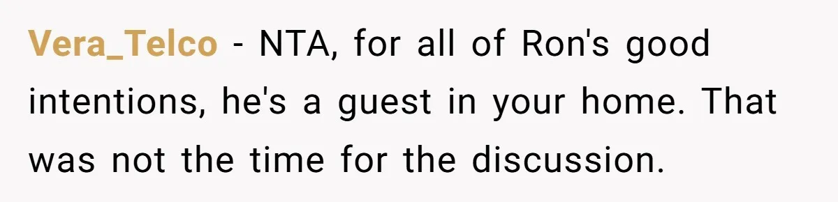 Vera_Telco − NTA, for all of Ron's good intentions, he's a guest in your home. That was not the time for the discussion.
