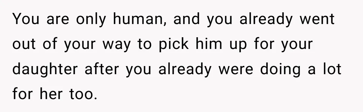 You are only human, and you already went out of your way to pick him up for your daughter after you already were doing a lot for her too.