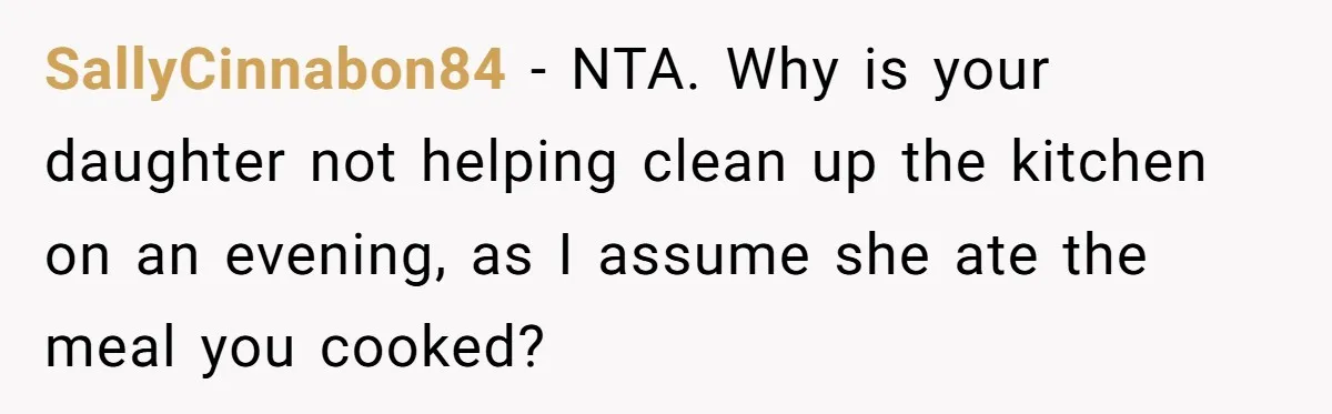 SallyCinnabon84 − NTA. Why is your daughter not helping clean up the kitchen on an evening, as I assume she ate the meal you cooked?