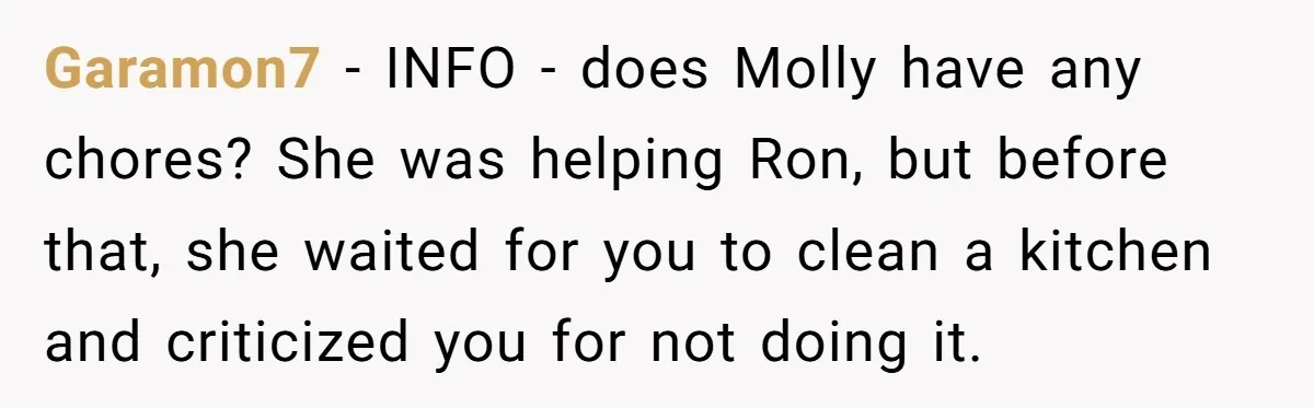 Garamon7 − INFO - does Molly have any chores? She was helping Ron, but before that, she waited for you to clean a kitchen and criticized you for not doing...