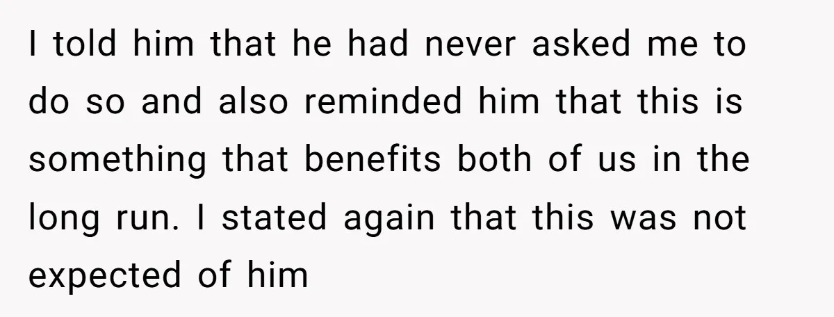 I told him that he had never asked me to do so and also reminded him that this is something that benefits both of us in the long run. I...