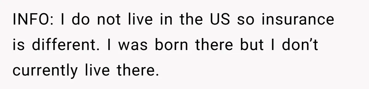 INFO: I do not live in the US so insurance is different. I was born there but I don’t currently live there.
