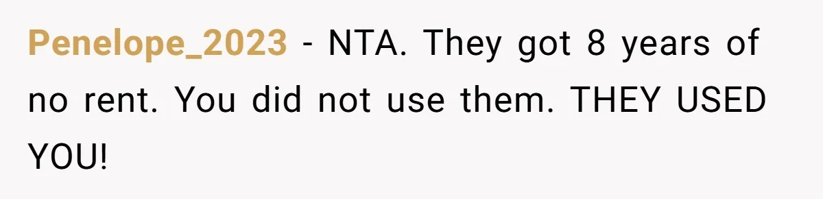 Penelope_2023 - NTA. They got 8 years of no rent. You did not use them. THEY USED YOU!