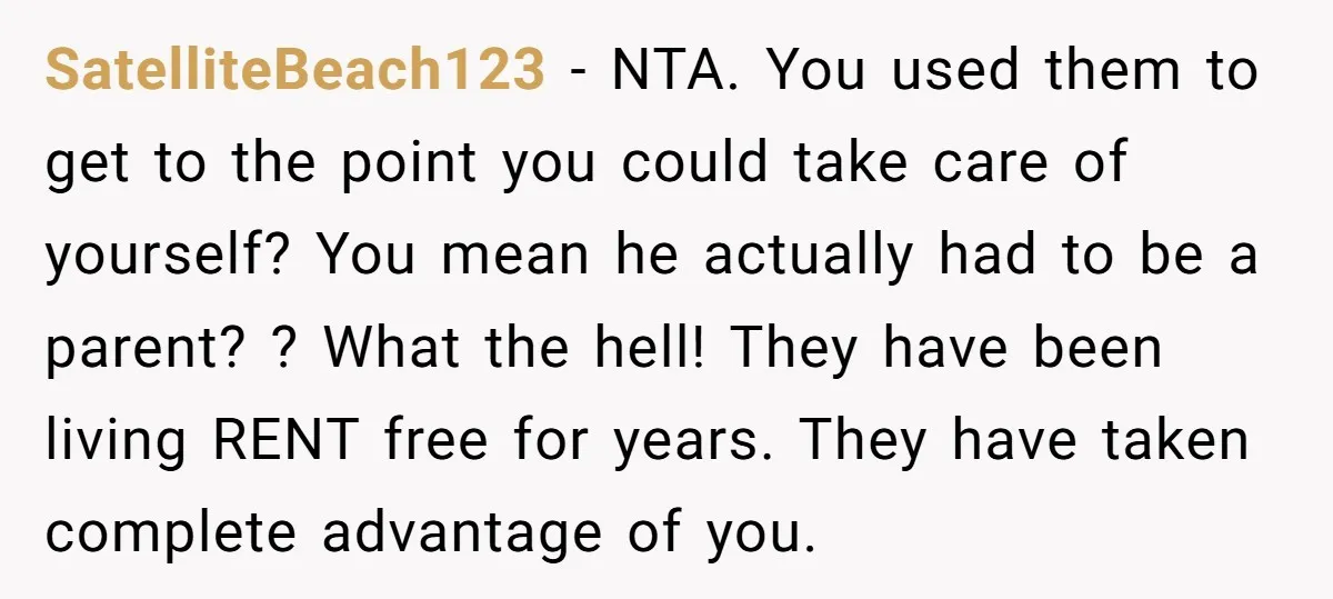 SatelliteBeach123 - NTA. You used them to get to the point you could take care of yourself? You mean he actually had to be a parent? ? What the hell!...