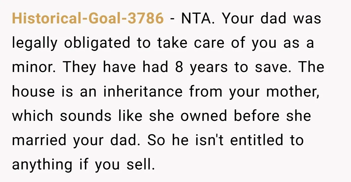 Historical-Goal-3786 - NTA. Your dad was legally obligated to take care of you as a minor. They have had 8 years to save. The house is an inheritance from your...