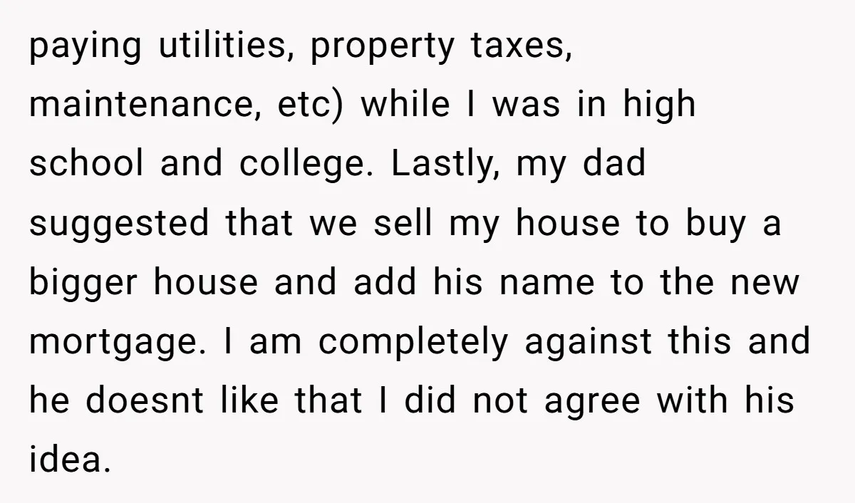 paying utilities, property taxes, maintenance, etc) while I was in high school and college. Lastly, my dad suggested that we sell my house to buy a bigger house and add...