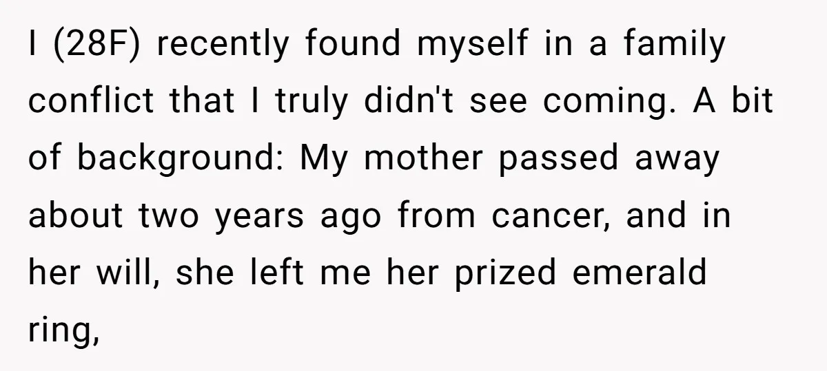 I (28F) recently found myself in a family conflict that I truly didn't see coming. A bit of background: My mother passed away about two years ago from cancer, and...