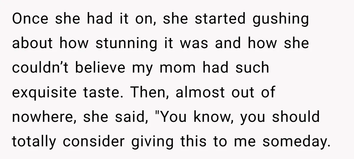 Once she had it on, she started gushing about how stunning it was and how she couldn’t believe my mom had such exquisite taste. Then, almost out of nowhere, she...