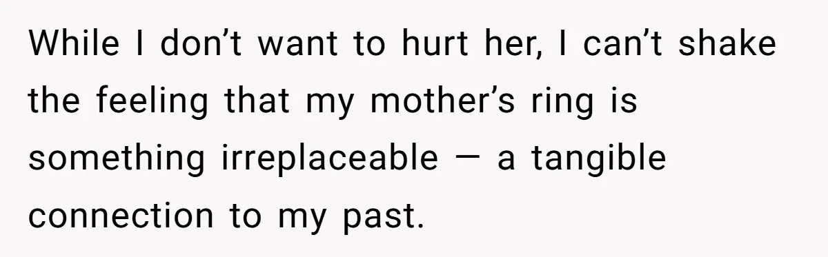 While I don’t want to hurt her, I can’t shake the feeling that my mother’s ring is something irreplaceable — a tangible connection to my past.
