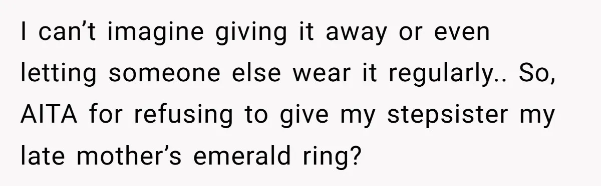 I can’t imagine giving it away or even letting someone else wear it regularly.. So, AITA for refusing to give my stepsister my late mother’s emerald ring?