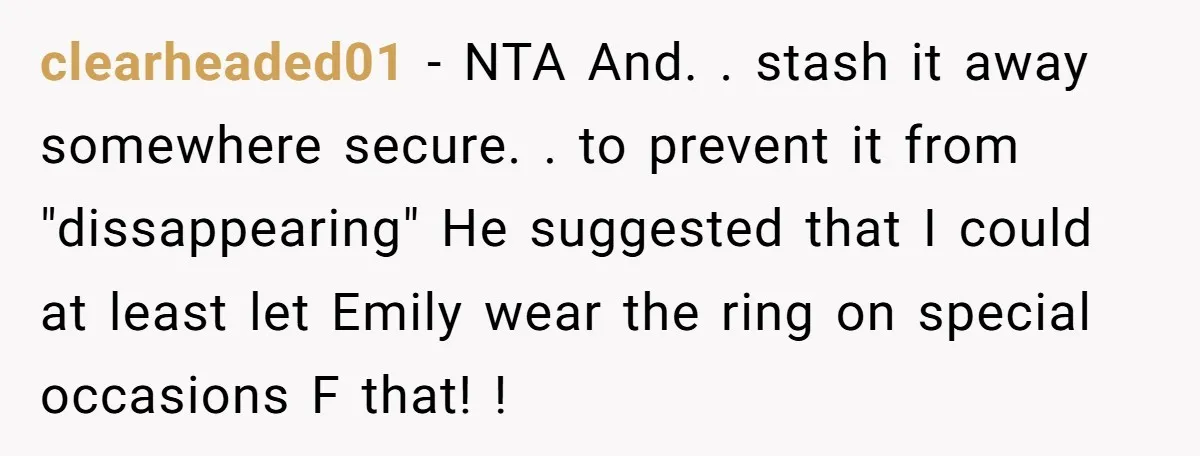 clearheaded01 − NTA And. . stash it away somewhere secure. . to prevent it from "dissappearing" He suggested that I could at least let Emily wear the ring on special...