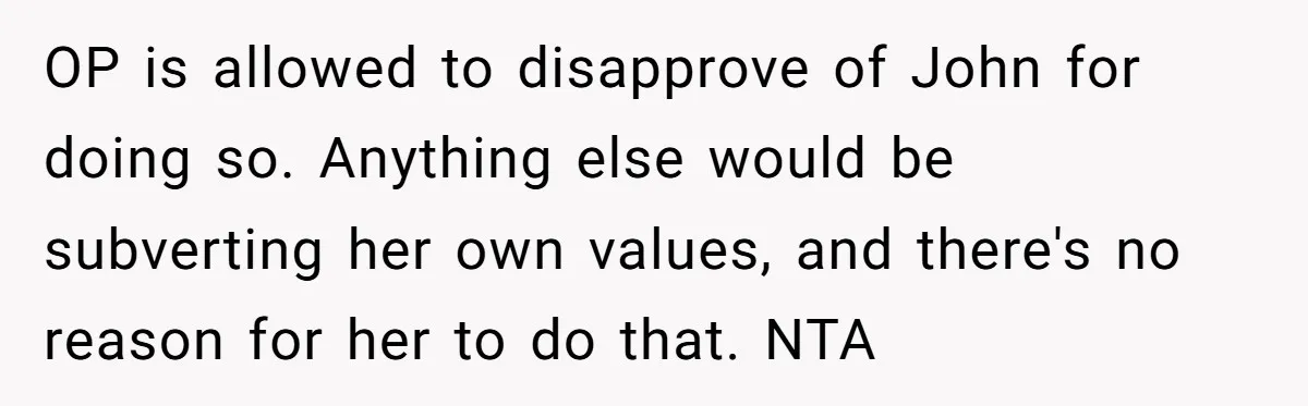 OP is allowed to disapprove of John for doing so. Anything else would be subverting her own values, and there's no reason for her to do that. NTA