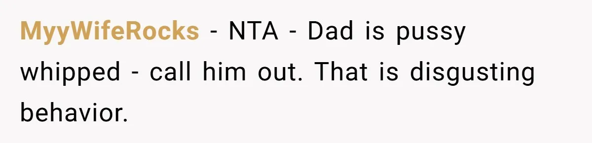 MyyWifeRocks − NTA - Dad is pussy whipped - call him out. That is disgusting behavior.