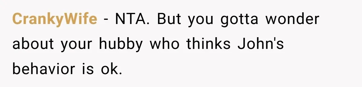CrankyWife − NTA. But you gotta wonder about your hubby who thinks John's behavior is ok.