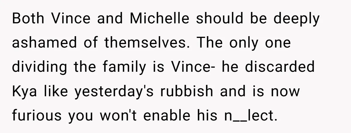 Both Vince and Michelle should be deeply ashamed of themselves. The only one dividing the family is Vince- he discarded Kya like yesterday's rubbish and is now furious you won't...