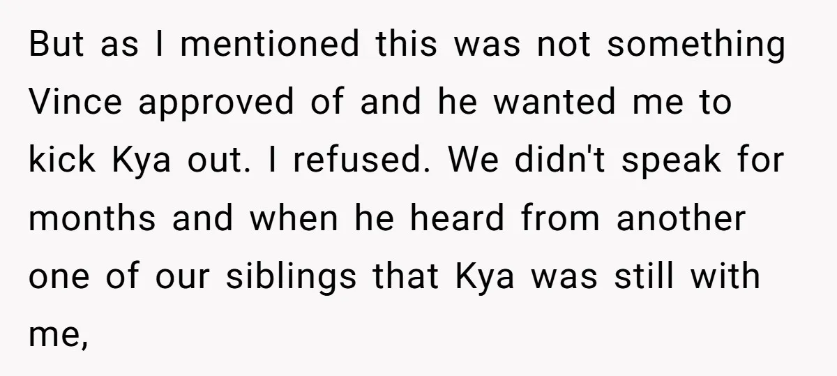 But as I mentioned this was not something Vince approved of and he wanted me to kick Kya out. I refused. We didn't speak for months and when he heard...