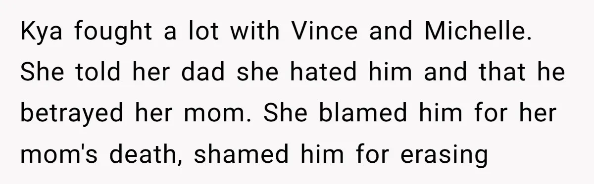 Kya fought a lot with Vince and Michelle. She told her dad she hated him and that he betrayed her mom. She blamed him for her mom's death, shamed him...