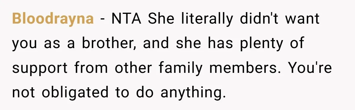 Bloodrayna − NTA She literally didn't want you as a brother, and she has plenty of support from other family members. You're not obligated to do anything.