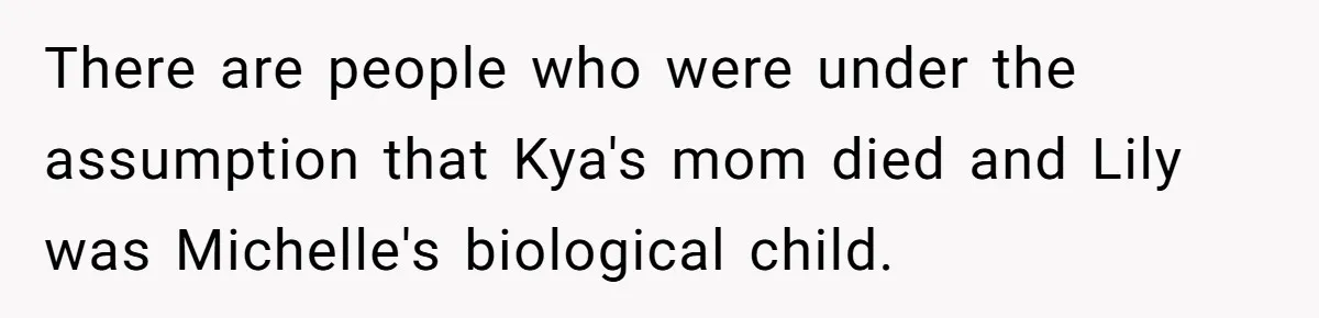 There are people who were under the assumption that Kya's mom died and Lily was Michelle's biological child.