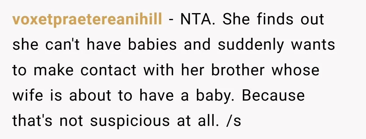 voxetpraetereanihill − NTA. She finds out she can't have babies and suddenly wants to make contact with her brother whose wife is about to have a baby. Because that's not...