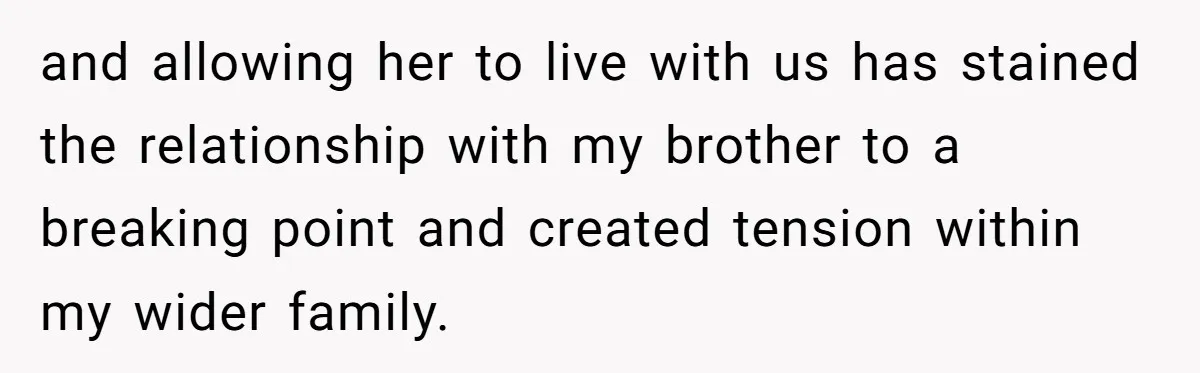 and allowing her to live with us has stained the relationship with my brother to a breaking point and created tension within my wider family.