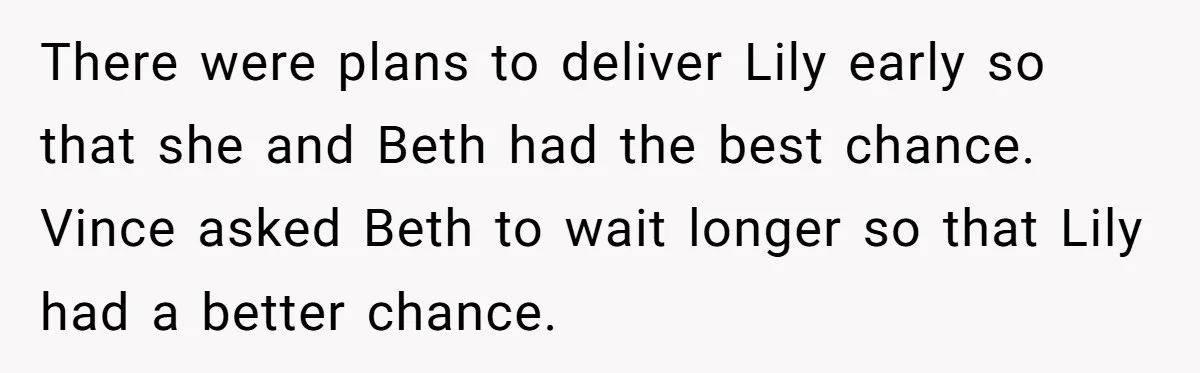 There were plans to deliver Lily early so that she and Beth had the best chance. Vince asked Beth to wait longer so that Lily had a better chance.