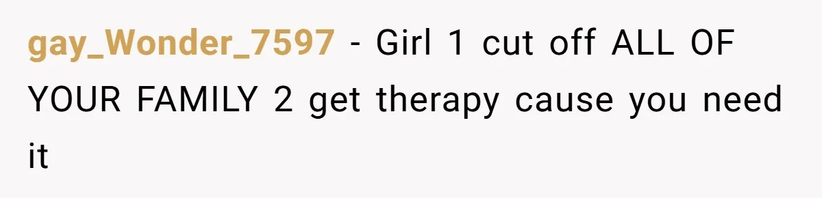 gay_Wonder_7597 - Girl 1 cut off ALL OF YOUR FAMILY 2 get therapy cause you need it