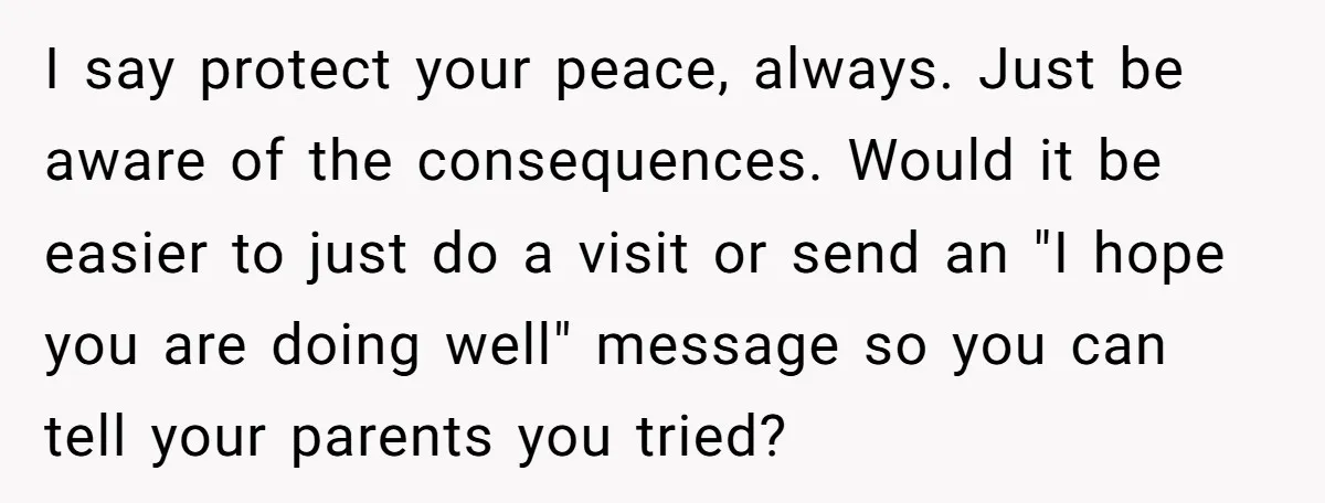 I say protect your peace, always. Just be aware of the consequences. Would it be easier to just do a visit or send an "I hope you are doing well"...