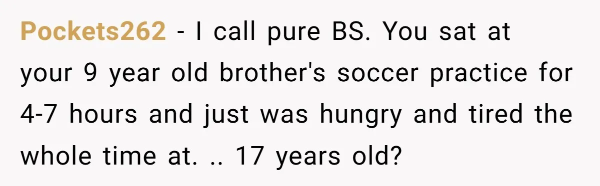 Pockets262 - I call pure BS. You sat at your 9 year old brother's soccer practice for 4-7 hours and just was hungry and tired the whole time at. .....