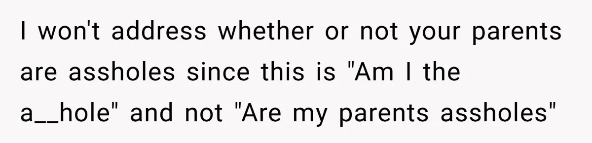 I won't address whether or not your parents are assholes since this is "Am I the a__hole" and not "Are my parents assholes"