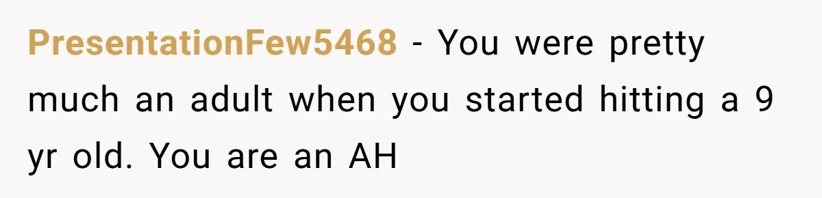 PresentationFew5468 - You were pretty much an adult when you started hitting a 9 yr old. You are an AH