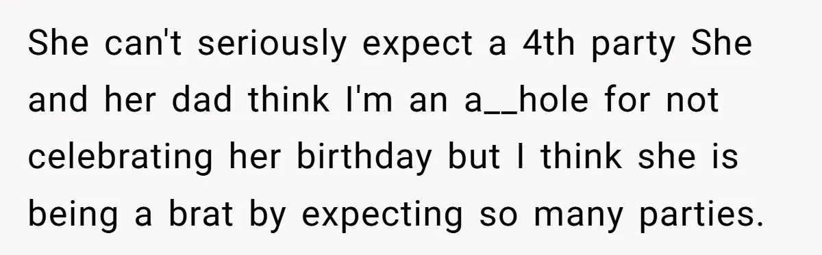 She can't seriously expect a 4th party She and her dad think I'm an a__hole for not celebrating her birthday but I think she is being a brat by expecting...