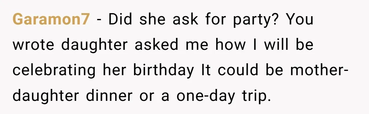 Garamon7 − Did she ask for party? You wrote daughter asked me how I will be celebrating her birthday It could be mother-daughter dinner or a one-day trip.