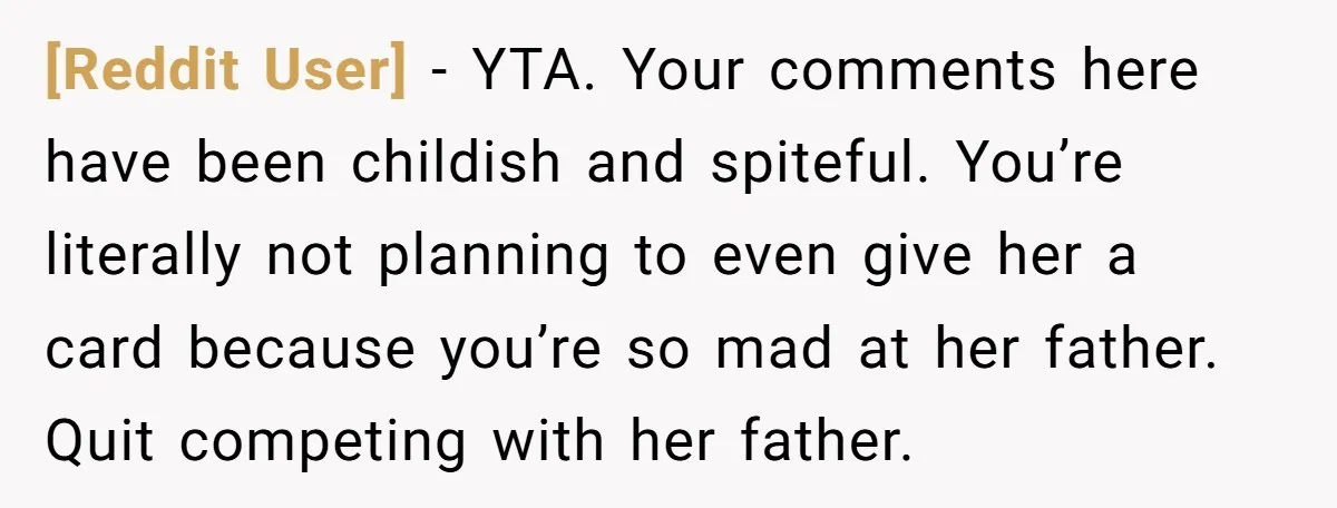 [Reddit User] − YTA. Your comments here have been childish and spiteful. You’re literally not planning to even give her a card because you’re so mad at her father. Quit...