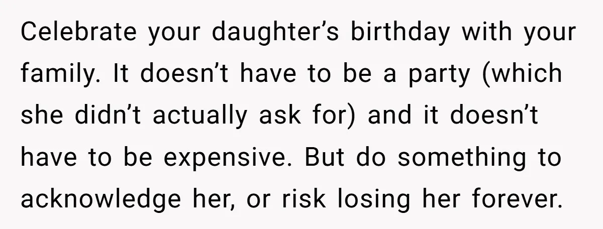Celebrate your daughter’s birthday with your family. It doesn’t have to be a party (which she didn’t actually ask for) and it doesn’t have to be expensive. But do something...