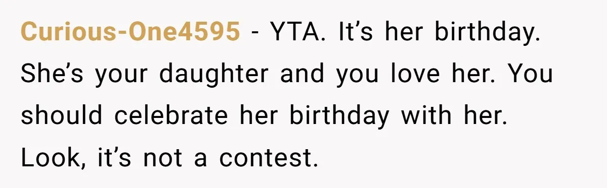 Curious-One4595 − YTA. It’s her birthday. She’s your daughter and you love her. You should celebrate her birthday with her. Look, it’s not a contest.