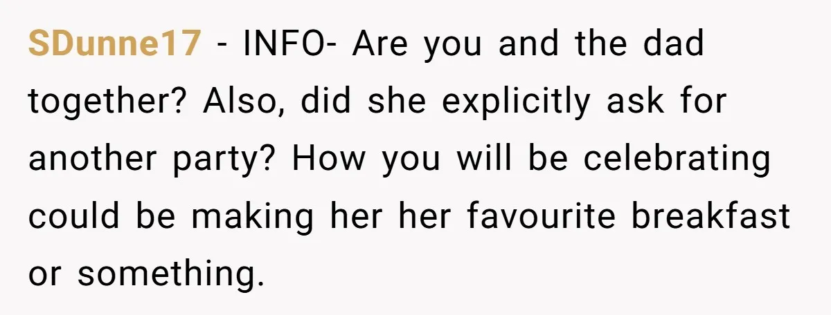 SDunne17 − INFO- Are you and the dad together? Also, did she explicitly ask for another party? How you will be celebrating could be making her her favourite breakfast or...