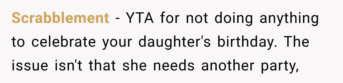 Scrabblement − YTA for not doing anything to celebrate your daughter's birthday. The issue isn't that she needs another party,