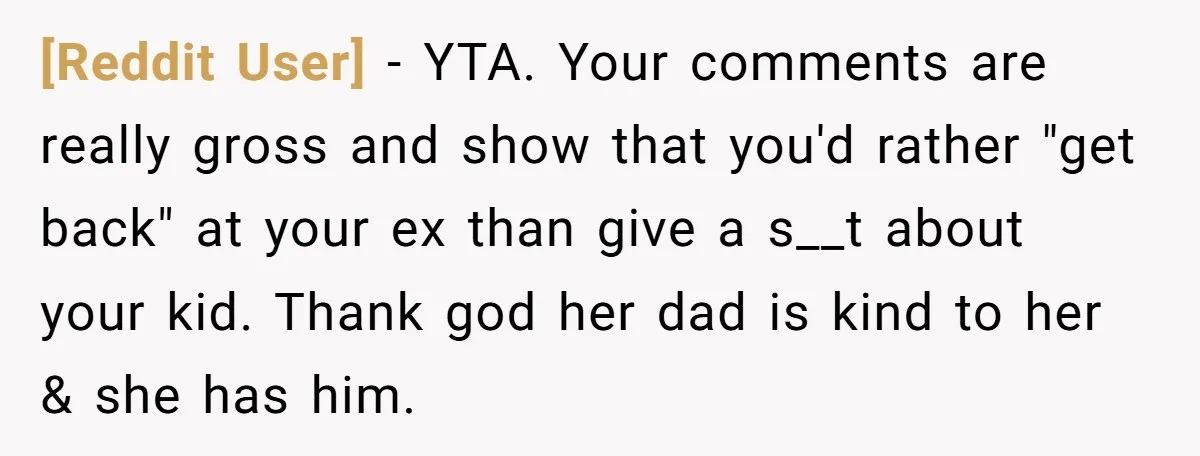 [Reddit User] − YTA. Your comments are really gross and show that you'd rather "get back" at your ex than give a s__t about your kid. Thank god her dad...
