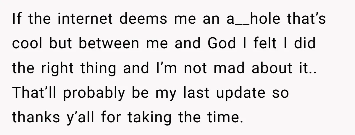 If the internet deems me an a__hole that’s cool but between me and God I felt I did the right thing and I’m not mad about it.. That’ll probably be...