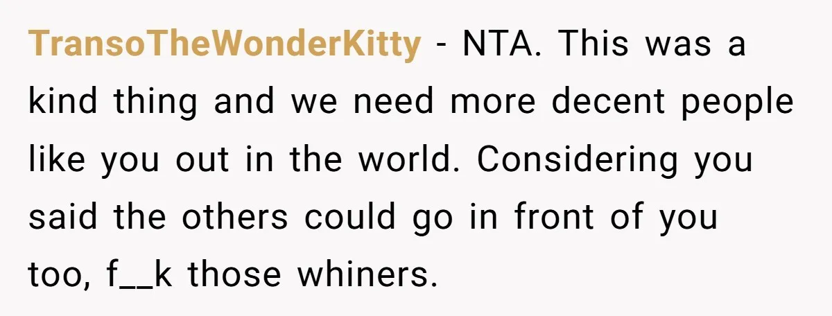 TransoTheWonderKitty − NTA. This was a kind thing and we need more decent people like you out in the world. Considering you said the others could go in front of...