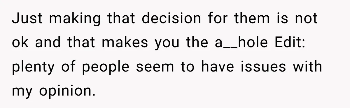 Just making that decision for them is not ok and that makes you the a__hole Edit: plenty of people seem to have issues with my opinion.