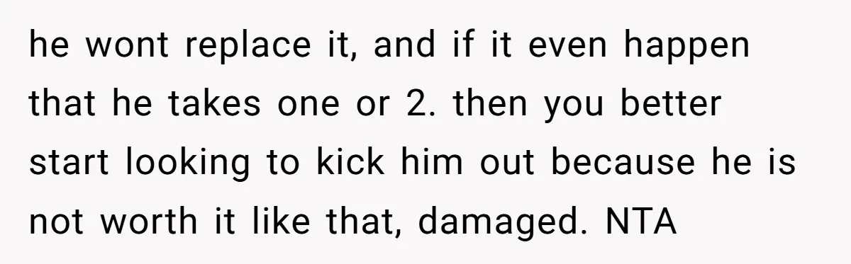 he wont replace it, and if it even happen that he takes one or 2. then you better start looking to kick him out because he is not worth it...