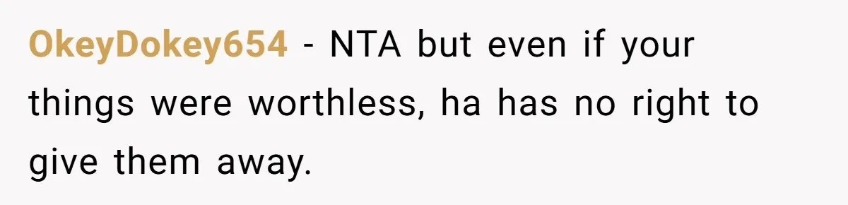 OkeyDokey654 − NTA but even if your things were worthless, ha has no right to give them away.