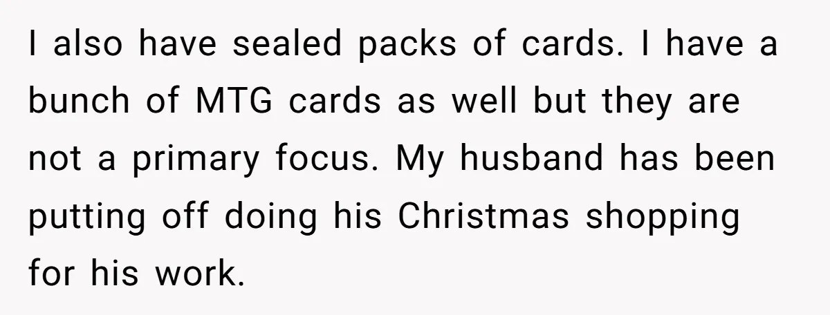 I also have sealed packs of cards. I have a bunch of MTG cards as well but they are not a primary focus. My husband has been putting off doing...
