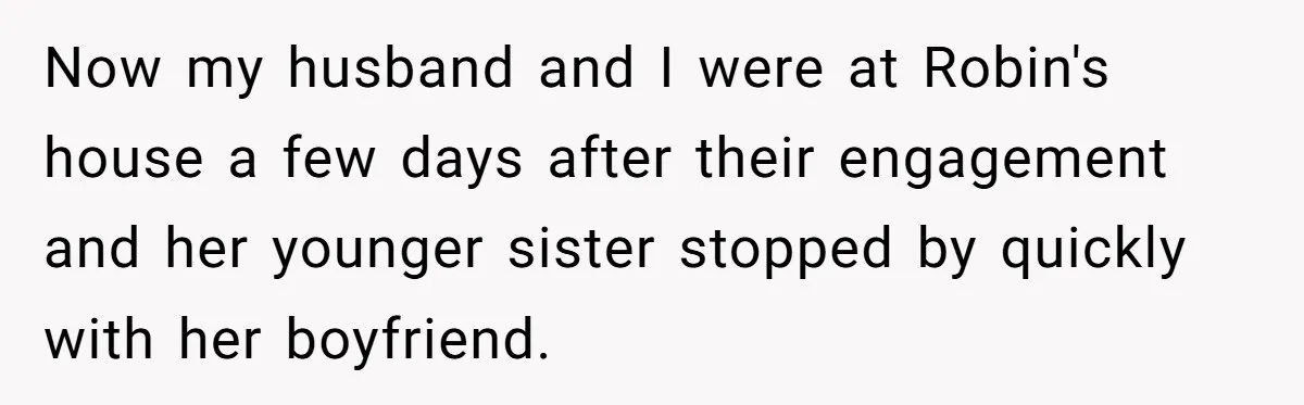 Now my husband and I were at Robin's house a few days after their engagement and her younger sister stopped by quickly with her boyfriend.