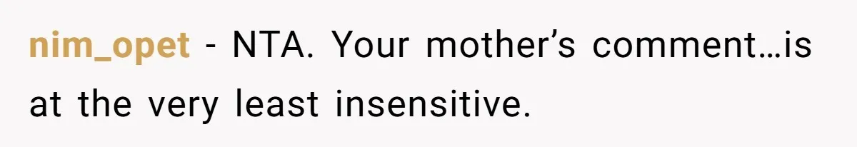 nim_opet - NTA. Your mother’s comment…is at the very least insensitive.