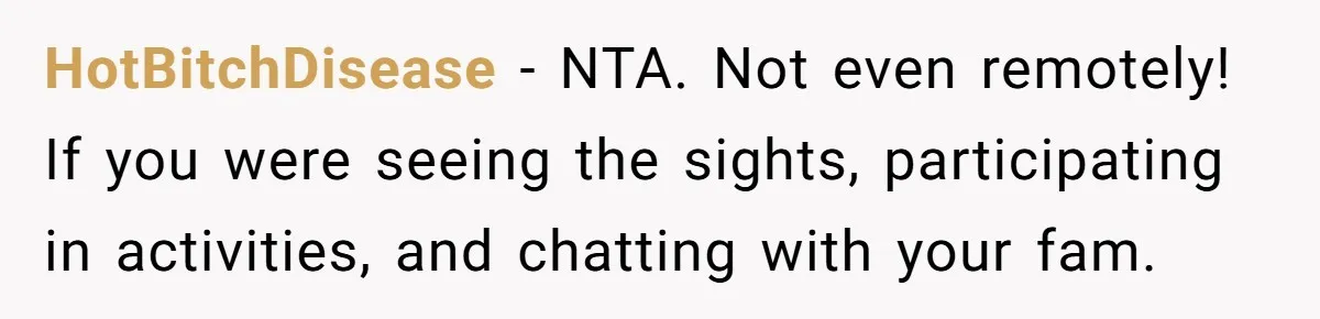 HotBitchDisease - NTA. Not even remotely! If you were seeing the sights, participating in activities, and chatting with your fam.
