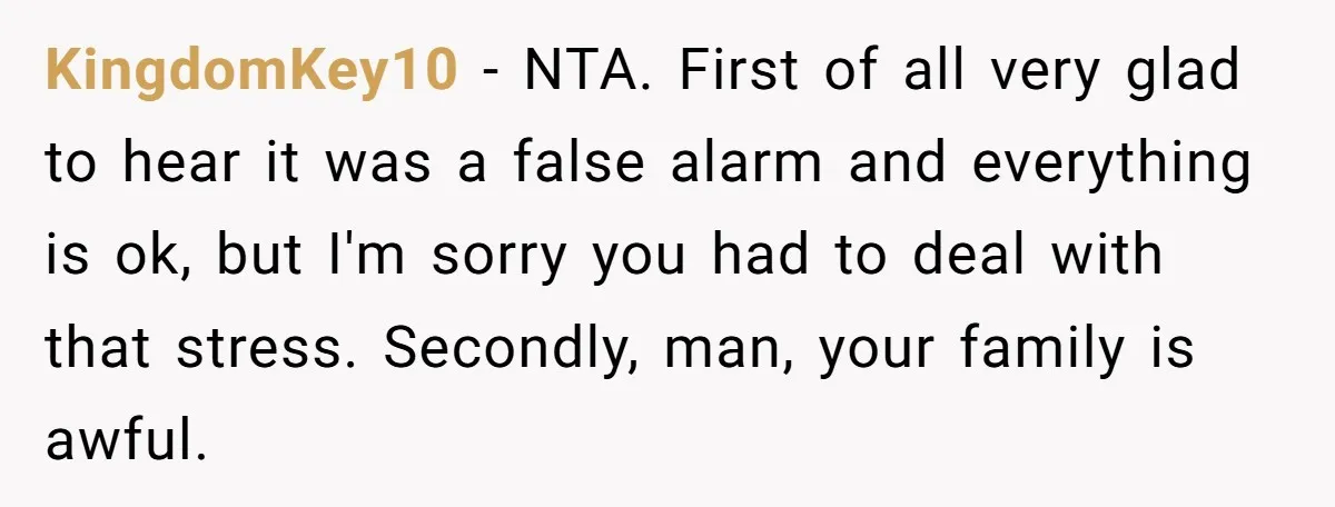 KingdomKey10 - NTA. First of all very glad to hear it was a false alarm and everything is ok, but I'm sorry you had to deal with that stress. Secondly,...